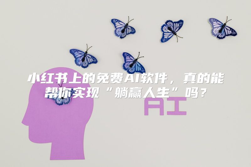 小红书上的免费AI软件，真的能帮你实现“躺赢人生”吗？