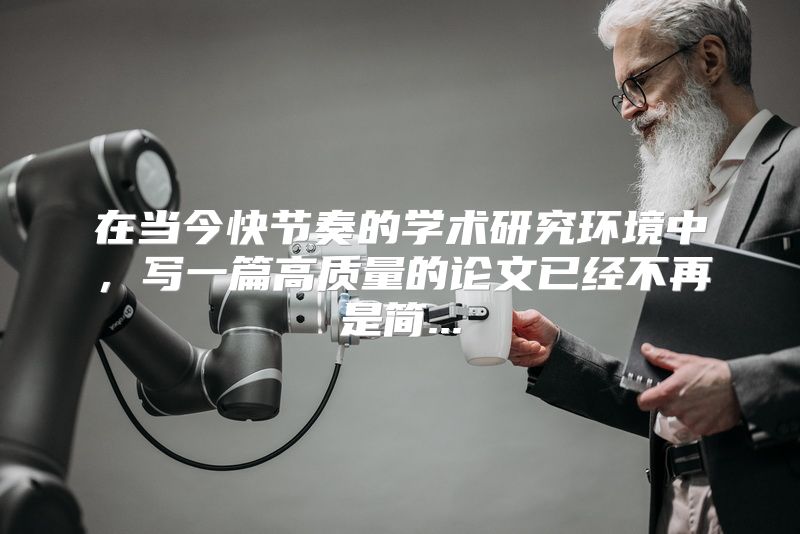 在当今快节奏的学术研究环境中，写一篇高质量的论文已经不再是简...