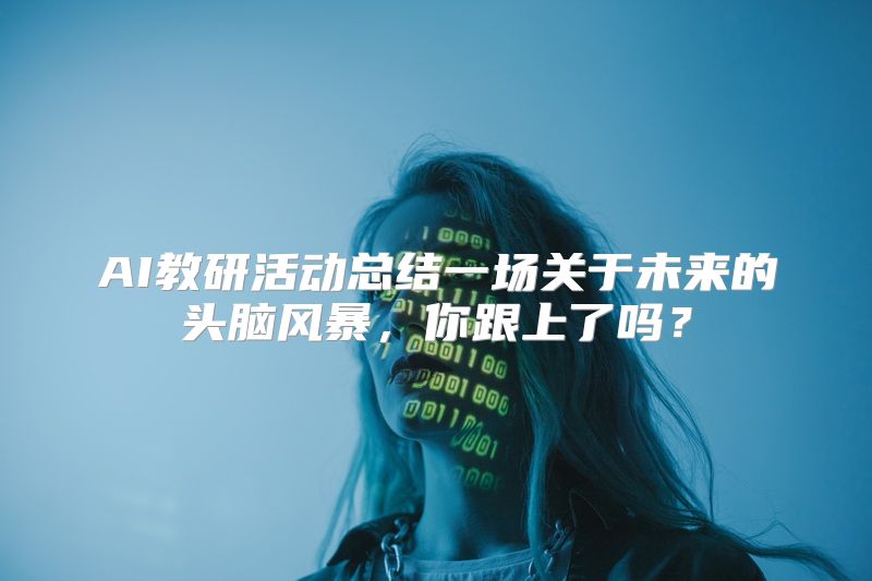 AI教研活动总结一场关于未来的头脑风暴，你跟上了吗？