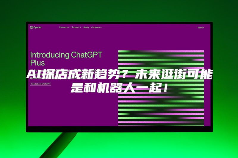 AI探店成新趋势？未来逛街可能是和机器人一起！