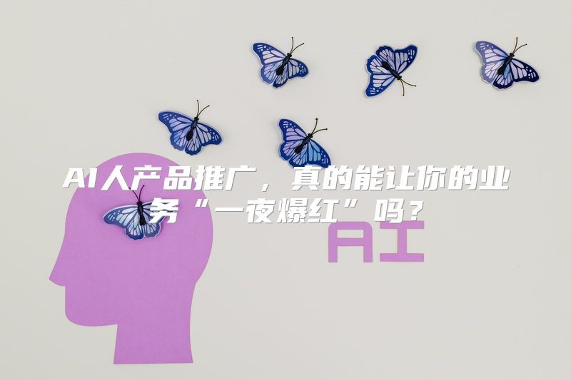 AI人产品推广，真的能让你的业务“一夜爆红”吗？