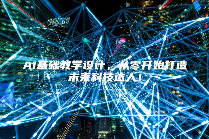 AI基础教学设计，从零开始打造未来科技达人！