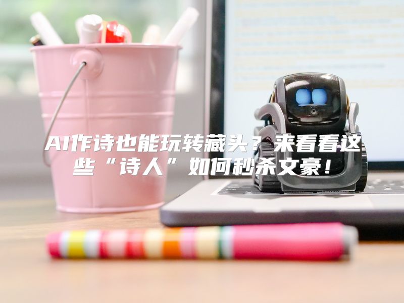 AI作诗也能玩转藏头？来看看这些“诗人”如何秒杀文豪！