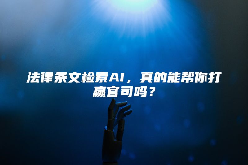 法律条文检索AI，真的能帮你打赢官司吗？