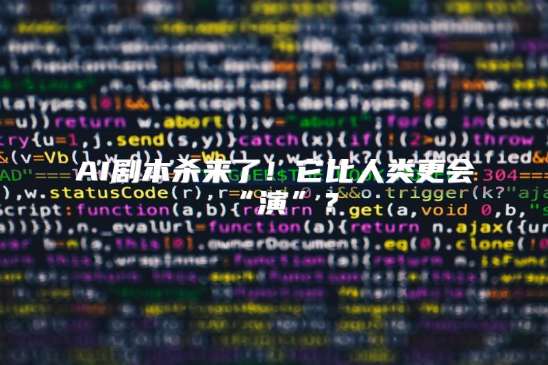 AI剧本杀来了！它比人类更会“演”？