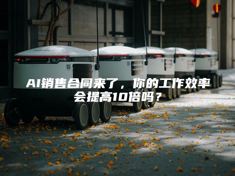 AI销售合同来了，你的工作效率会提高10倍吗？