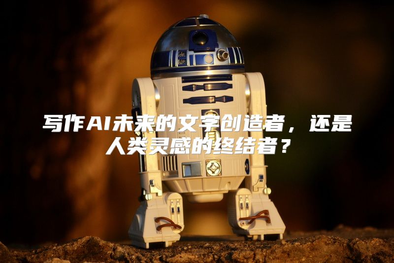 写作AI未来的文字创造者，还是人类灵感的终结者？