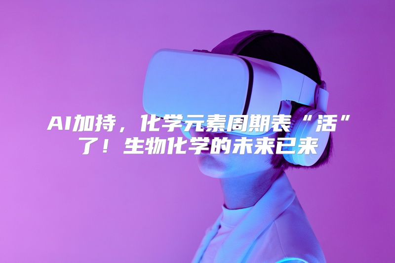 AI加持，化学元素周期表“活”了！生物化学的未来已来