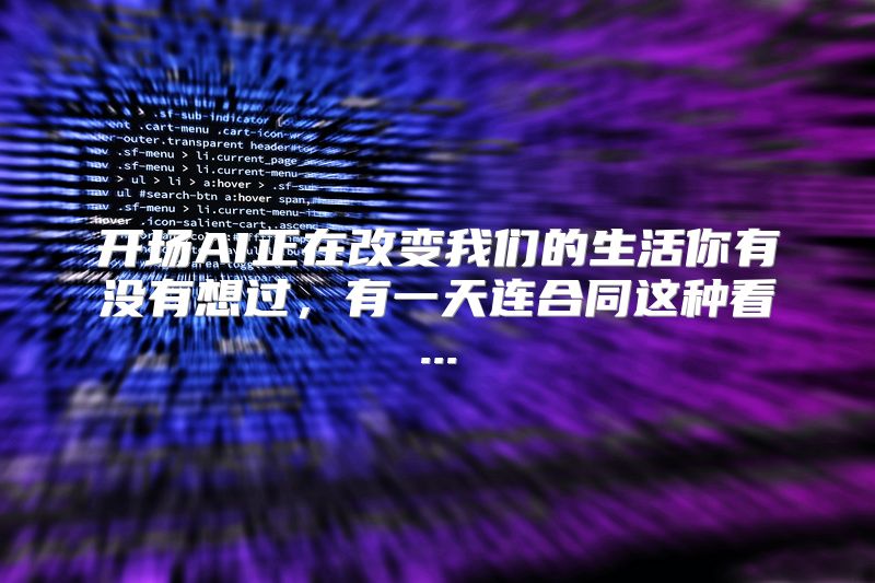 开场AI正在改变我们的生活你有没有想过，有一天连合同这种看...