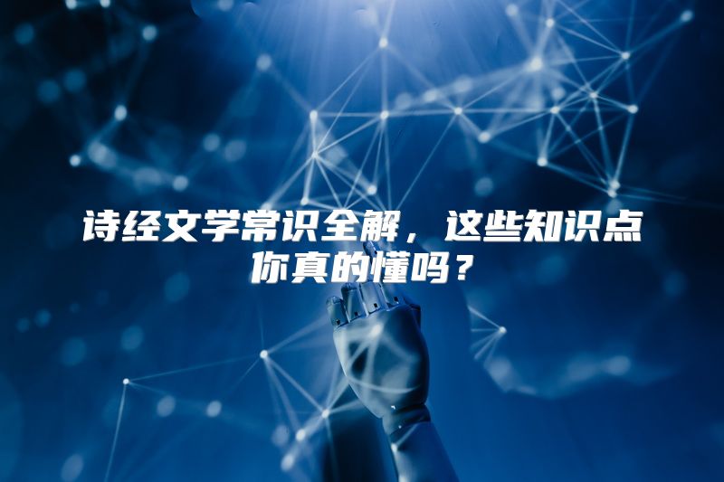 诗经文学常识全解，这些知识点你真的懂吗？