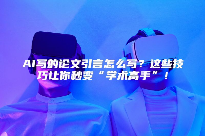 AI写的论文引言怎么写？这些技巧让你秒变“学术高手”！