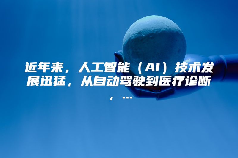 近年来，人工智能（AI）技术发展迅猛，从自动驾驶到医疗诊断，...