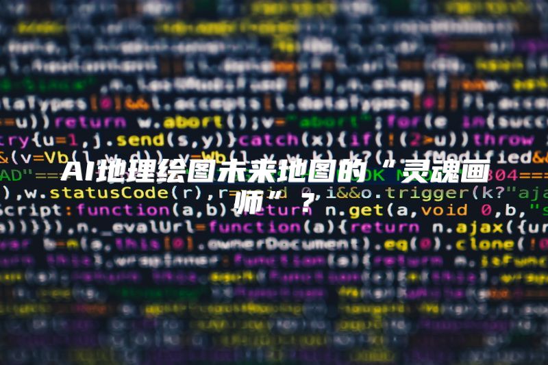 AI地理绘图未来地图的“灵魂画师”？