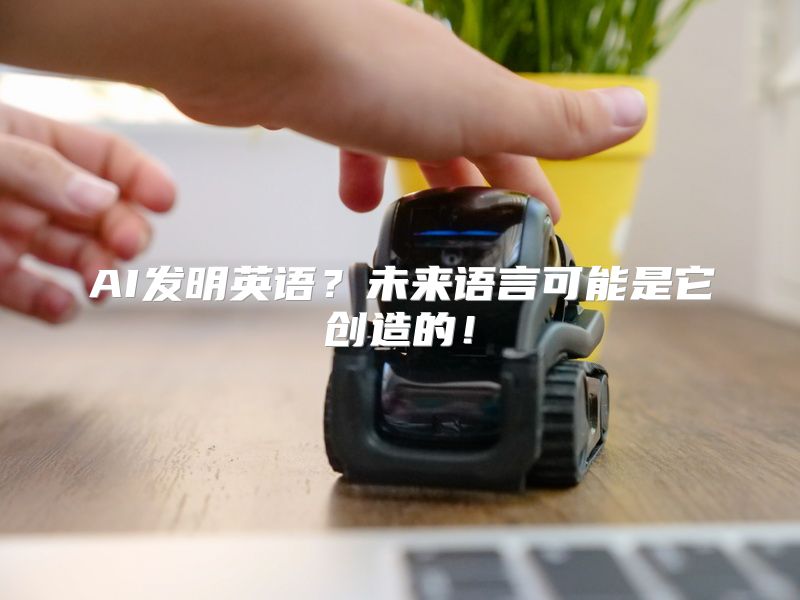 AI发明英语？未来语言可能是它创造的！