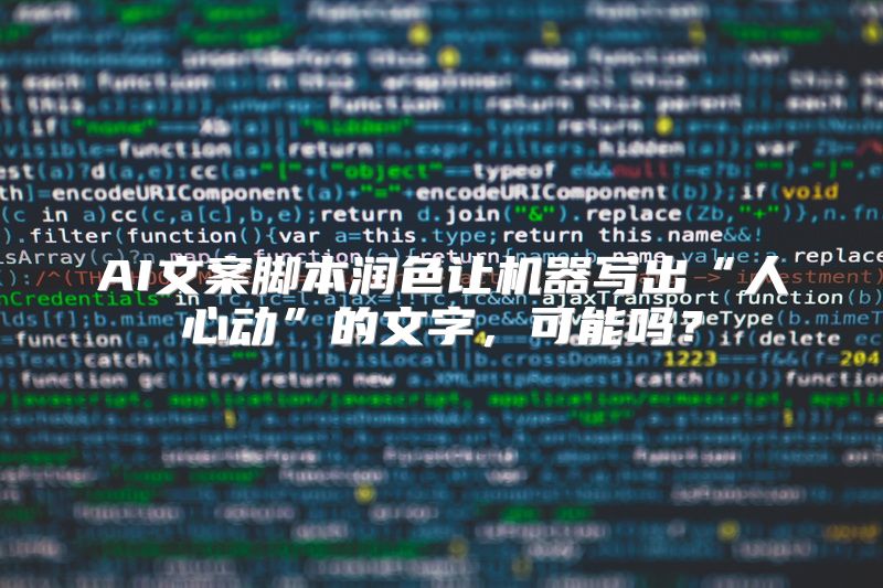 AI文案脚本润色让机器写出“人心动”的文字，可能吗？