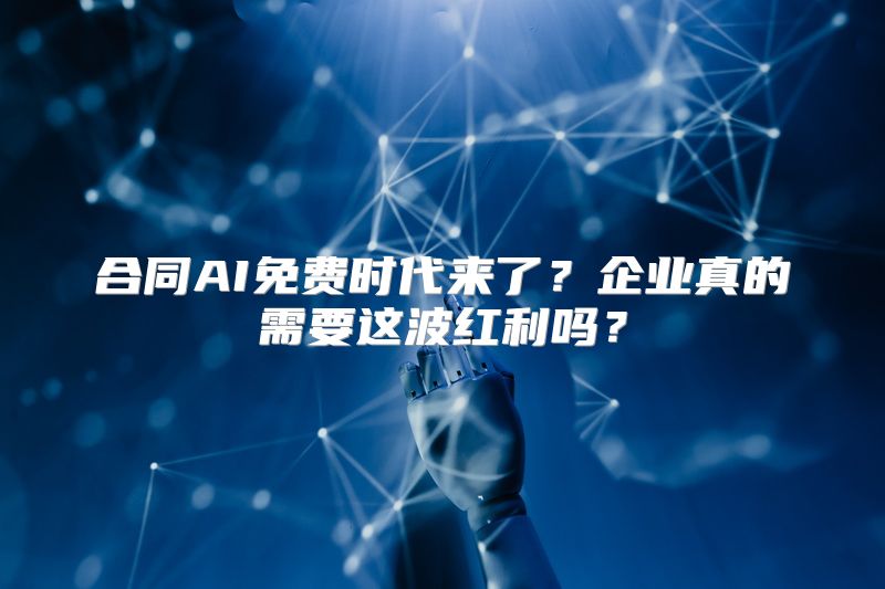 合同AI免费时代来了？企业真的需要这波红利吗？