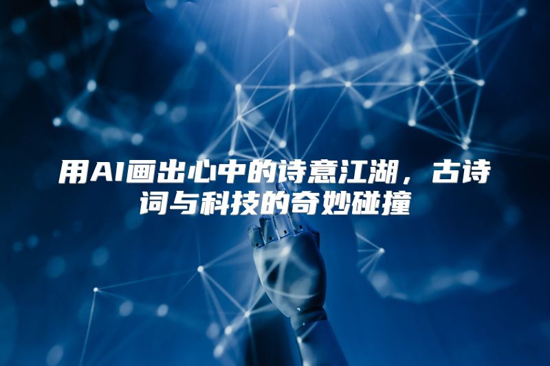 用AI画出心中的诗意江湖，古诗词与科技的奇妙碰撞