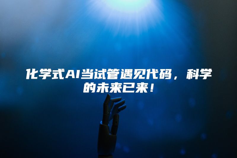 化学式AI当试管遇见代码，科学的未来已来！