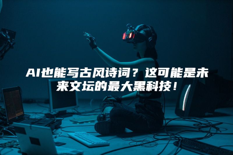 AI也能写古风诗词？这可能是未来文坛的最大黑科技！