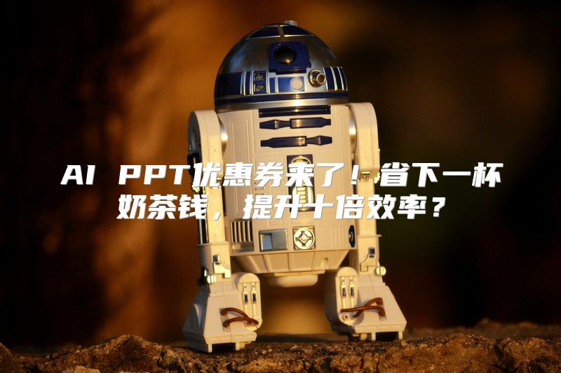 AI PPT优惠券来了！省下一杯奶茶钱，提升十倍效率？