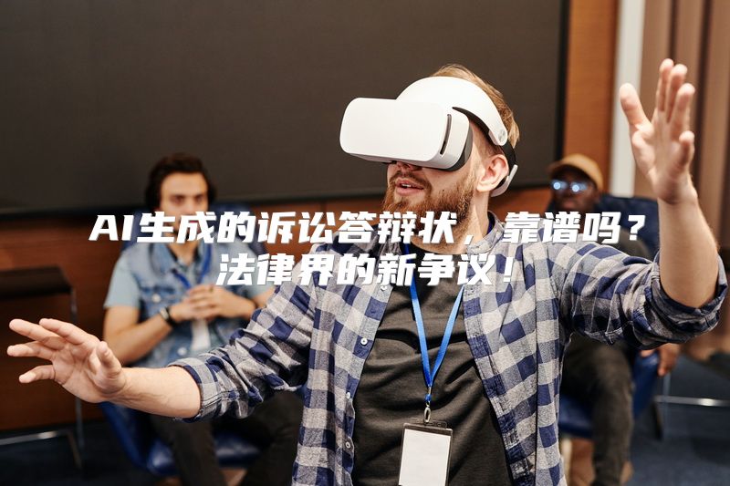 AI生成的诉讼答辩状，靠谱吗？法律界的新争议！