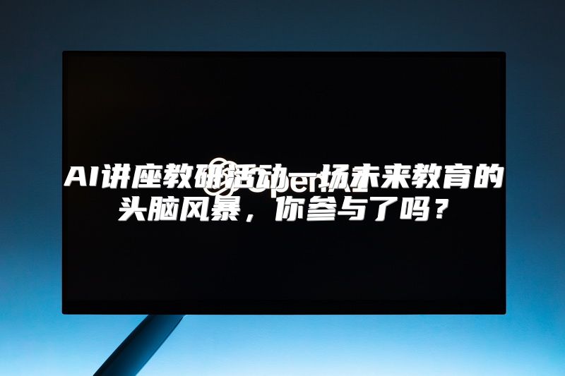 AI讲座教研活动一场未来教育的头脑风暴，你参与了吗？