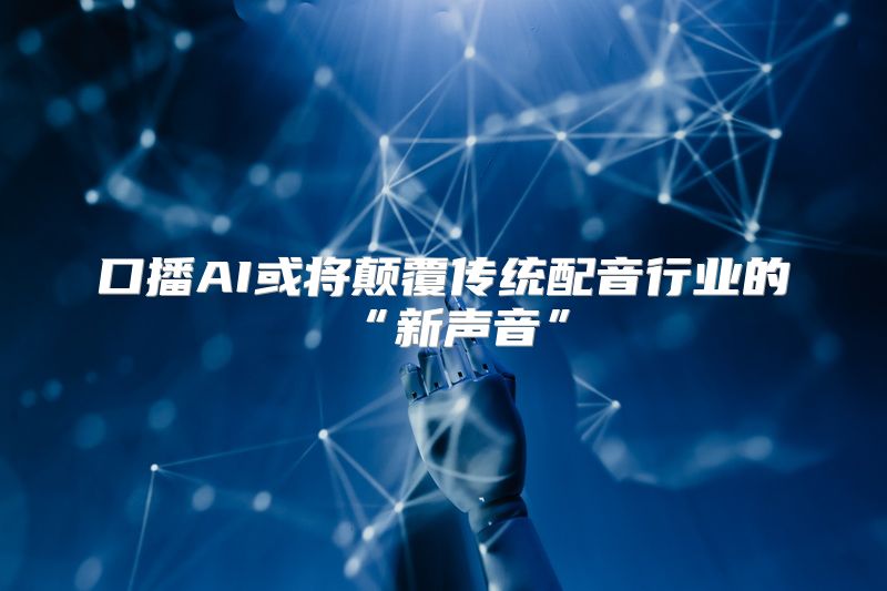 口播AI或将颠覆传统配音行业的“新声音”