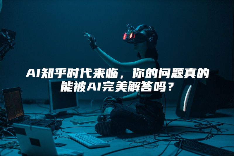 AI知乎时代来临，你的问题真的能被AI完美解答吗？