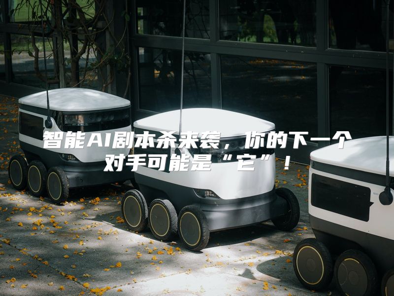智能AI剧本杀来袭，你的下一个对手可能是“它”！