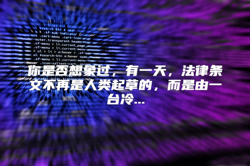 你是否想象过，有一天，法律条文不再是人类起草的，而是由一台冷...