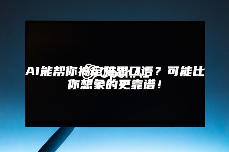 AI能帮你搞定雅思口语？可能比你想象的更靠谱！