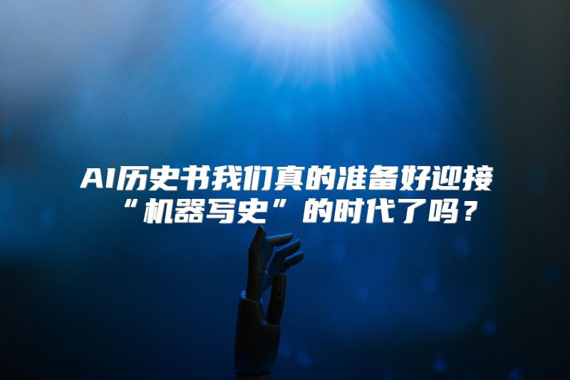AI历史书我们真的准备好迎接“机器写史”的时代了吗？