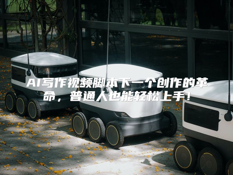 AI写作视频脚本下一个创作的革命，普通人也能轻松上手！
