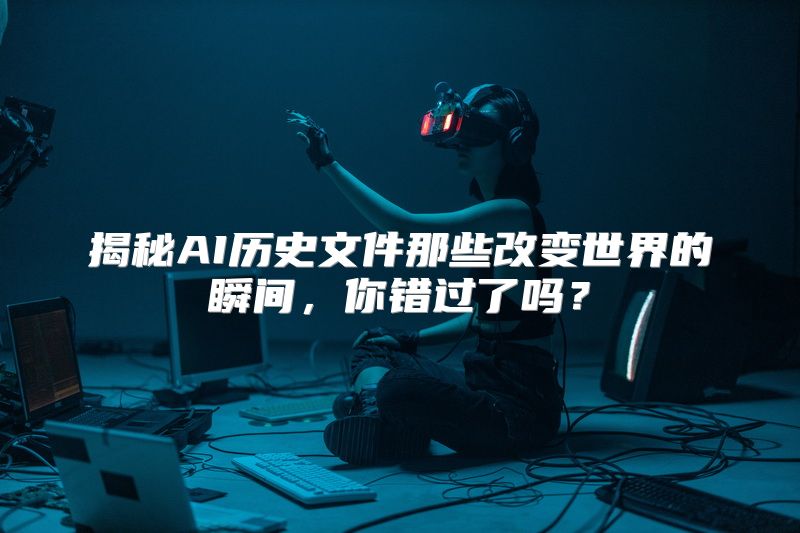 揭秘AI历史文件那些改变世界的瞬间，你错过了吗？