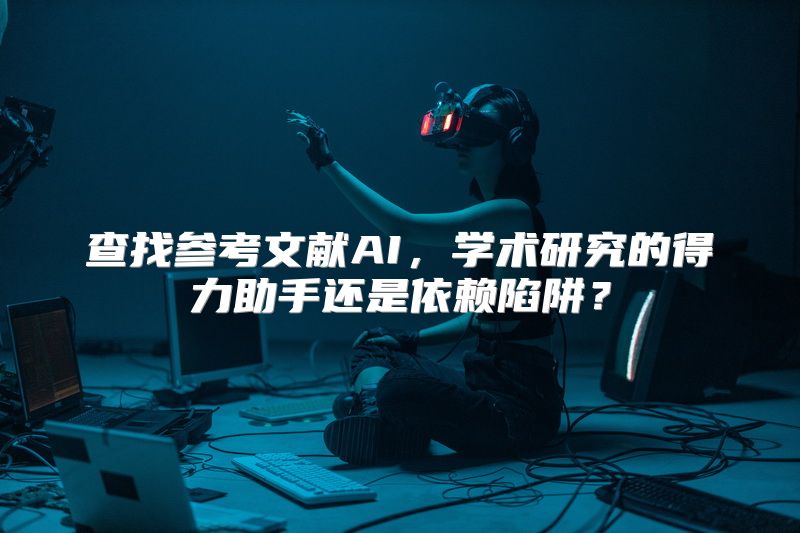 查找参考文献AI，学术研究的得力助手还是依赖陷阱？