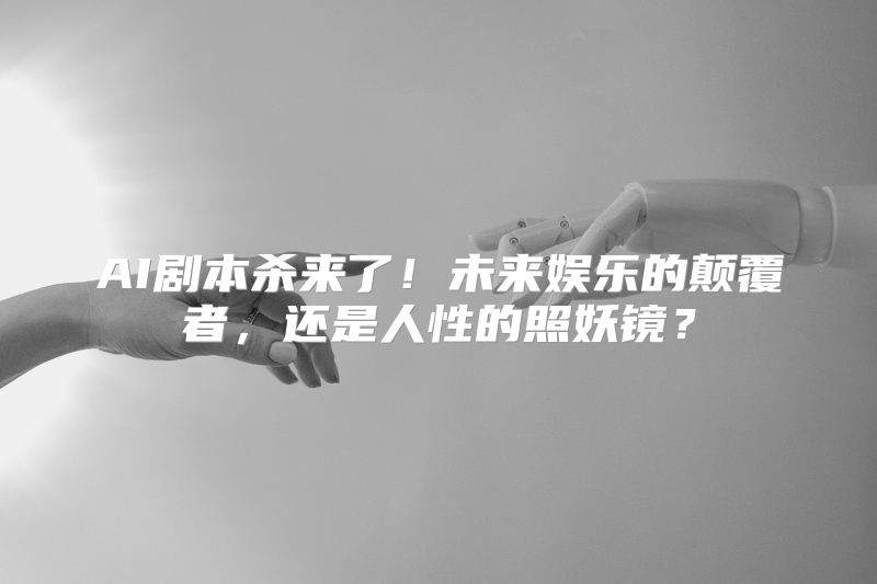 AI剧本杀来了！未来娱乐的颠覆者，还是人性的照妖镜？
