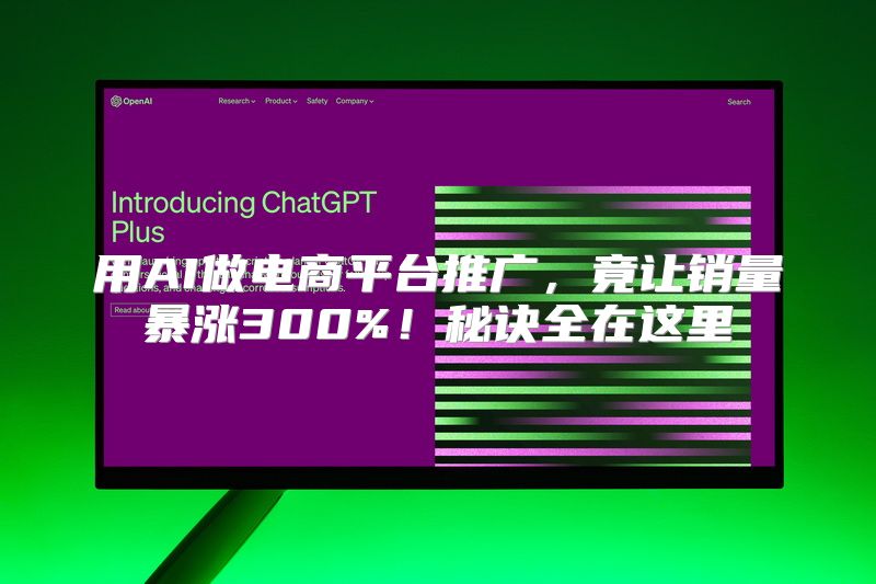 用AI做电商平台推广，竟让销量暴涨300%！秘诀全在这里