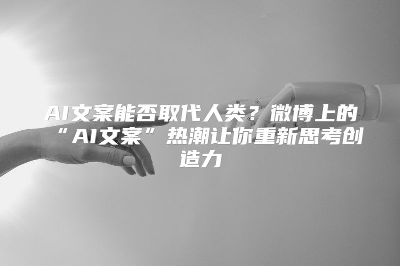 AI文案能否取代人类？微博上的“AI文案”热潮让你重新思考创造力