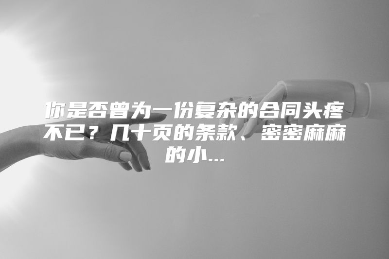 你是否曾为一份复杂的合同头疼不已？几十页的条款、密密麻麻的小...