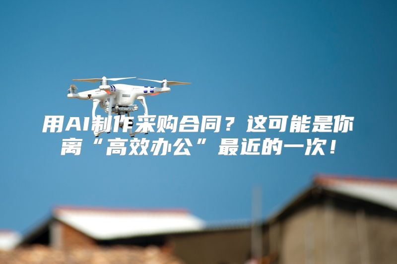 用AI制作采购合同？这可能是你离“高效办公”最近的一次！