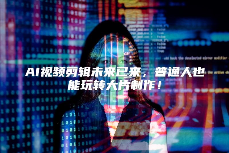 AI视频剪辑未来已来，普通人也能玩转大片制作！