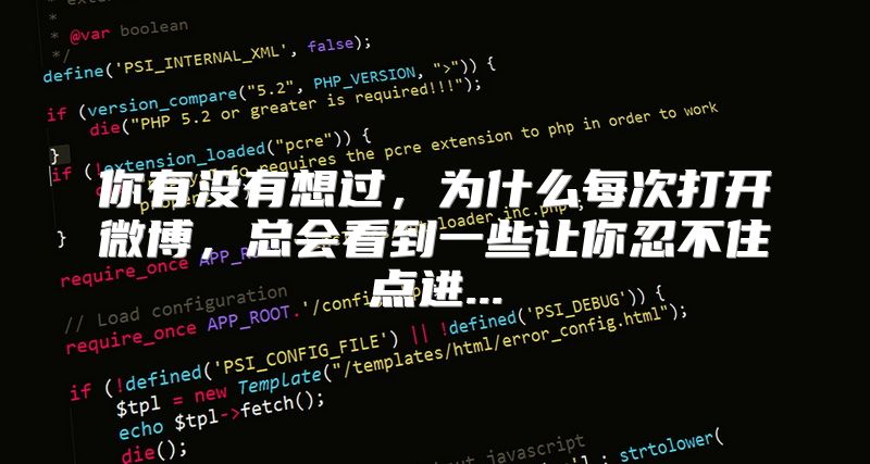 你有没有想过，为什么每次打开微博，总会看到一些让你忍不住点进...