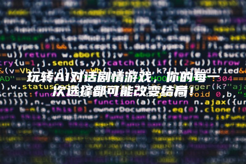 玩转AI对话剧情游戏，你的每一次选择都可能改变结局！
