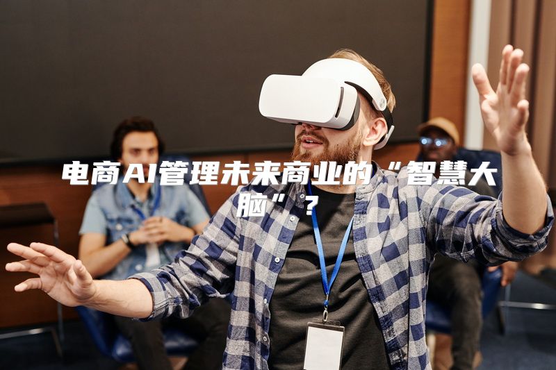 电商AI管理未来商业的“智慧大脑”？