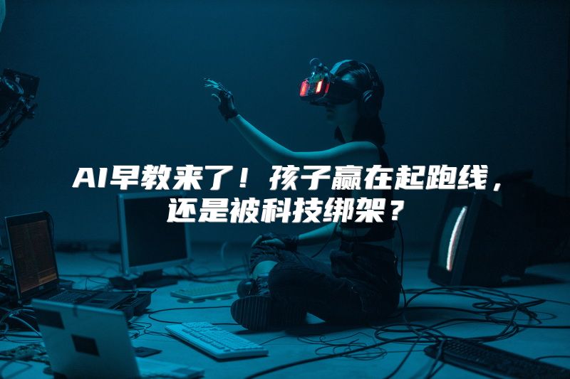 AI早教来了！孩子赢在起跑线，还是被科技绑架？