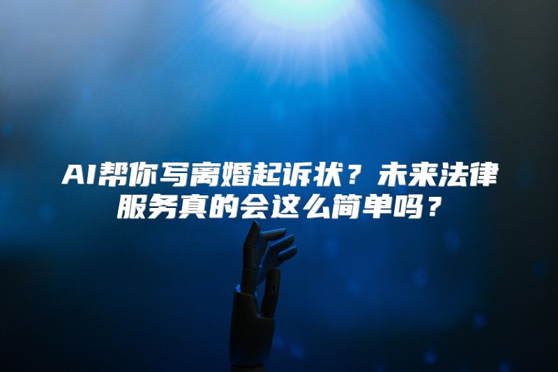 AI帮你写离婚起诉状？未来法律服务真的会这么简单吗？