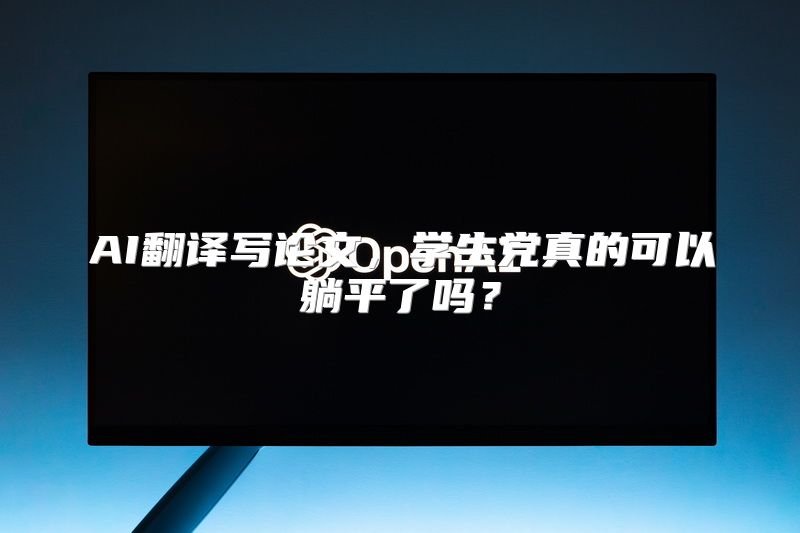 AI翻译写论文，学生党真的可以躺平了吗？
