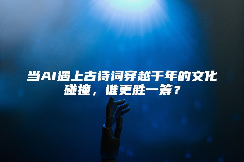 当AI遇上古诗词穿越千年的文化碰撞，谁更胜一筹？