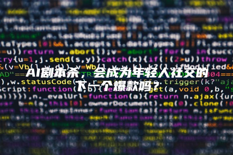 AI剧本杀，会成为年轻人社交的下一个爆款吗？