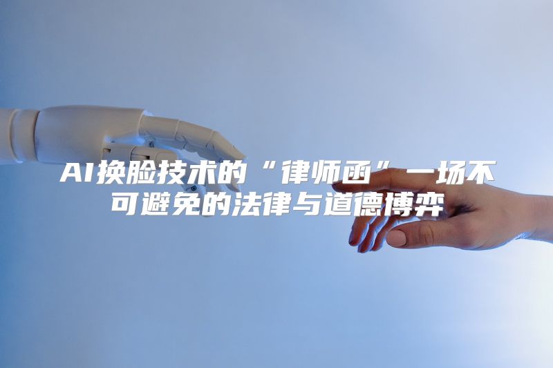 AI换脸技术的“律师函”一场不可避免的法律与道德博弈